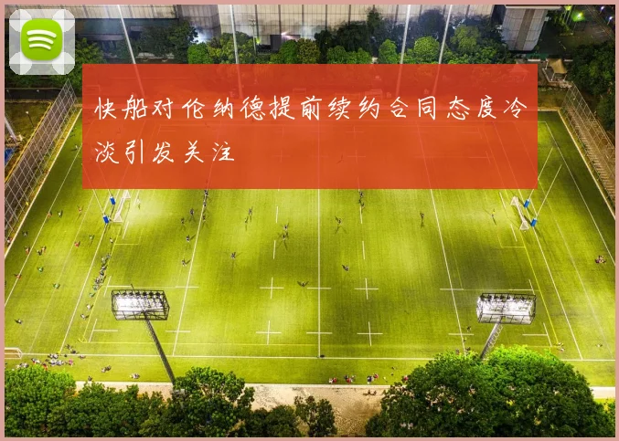 快船对伦纳德提前续约合同态度冷淡引发关注
