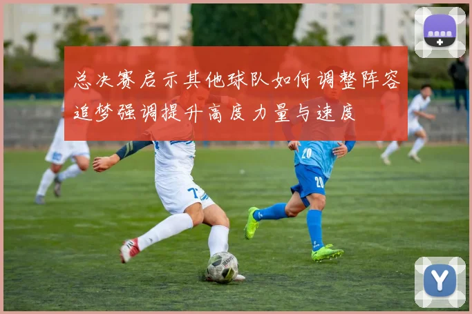 总决赛启示其他球队如何调整阵容追梦强调提升高度力量与速度