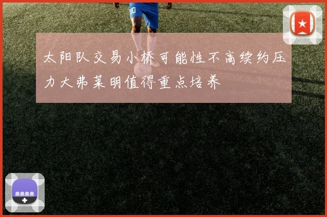 太阳队交易小桥可能性不高续约压力大弗莱明值得重点培养