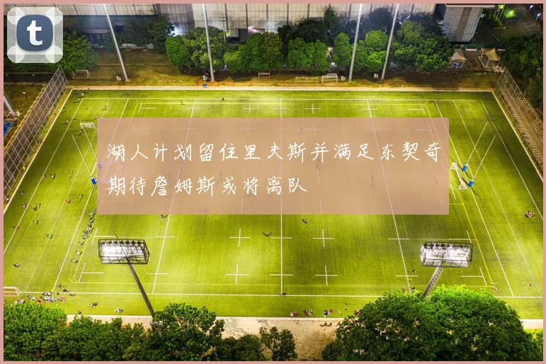 湖人计划留住里夫斯并满足东契奇期待詹姆斯或将离队
